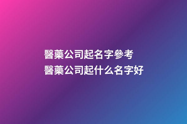 醫藥公司起名字參考 醫藥公司起什么名字好-第1張-公司起名-玄機派